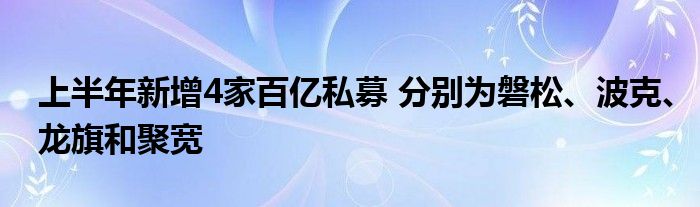 上半年新增4家百亿私募 分别为磐松、波克、龙旗和聚宽