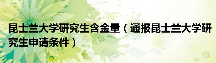 昆士兰大学研究生含金量（通报昆士兰大学研究生申请条件）