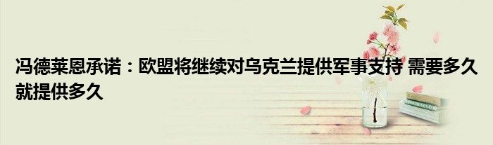 冯德莱恩承诺：欧盟将继续对乌克兰提供军事支持 需要多久就提供多久