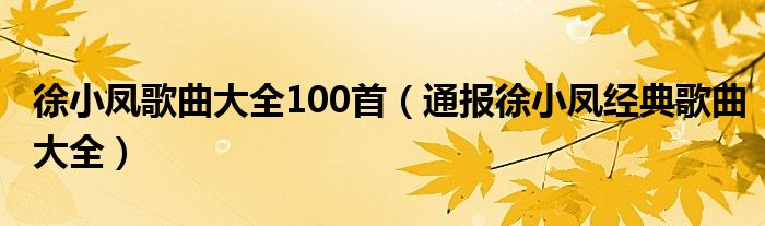 徐小凤歌曲大全100首（通报徐小凤经典歌曲大全）