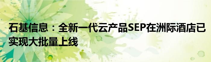 石基信息：全新一代云产品SEP在洲际酒店已实现大批量上线