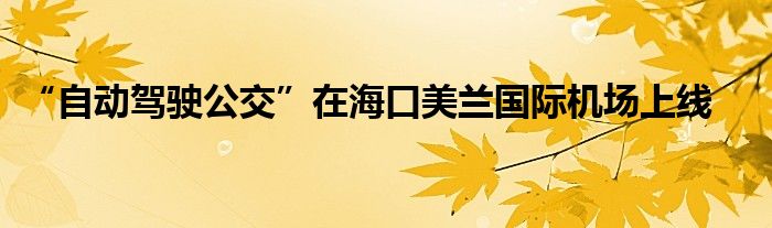 “自动驾驶公交”在海口美兰国际机场上线