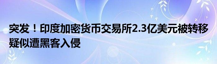 突发！印度加密货币交易所2.3亿美元被转移 疑似遭黑客入侵