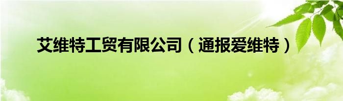 艾维特工贸有限公司（通报爱维特）