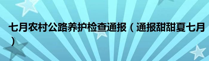 七月农村公路养护检查通报（通报甜甜夏七月）