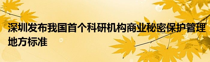 深圳发布我国首个科研机构商业秘密保护管理地方标准