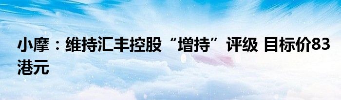 小摩：维持汇丰控股“增持”评级 目标价83港元