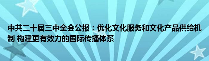 中共二十届三中全会公报：优化文化服务和文化产品供给机制 构建更有效力的国际传播体系