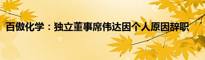 百傲化学：独立董事席伟达因个人原因辞职