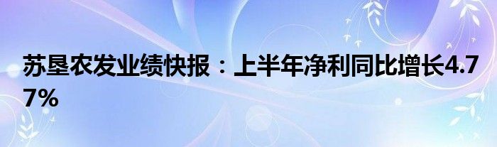 苏垦农发业绩快报：上半年净利同比增长4.77%