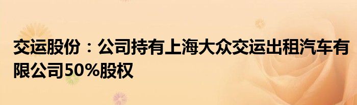 交运股份：公司持有上海大众交运出租汽车有限公司50%股权