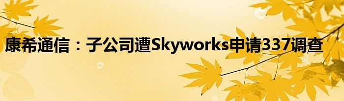 康希
：子公司遭Skyworks申请337调查