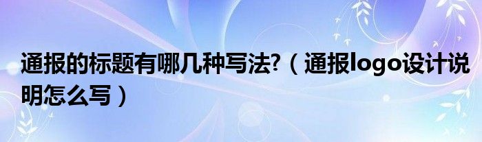 通报的标题有哪几种写法?（通报logo设计说明怎么写）