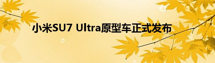 小米SU7 Ultra原型车正式发布