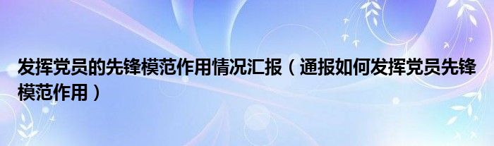 发挥党员的先锋模范作用情况汇报（通报如何发挥党员先锋模范作用）