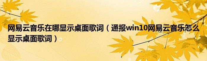 网易云音乐在哪显示桌面歌词（通报win10网易云音乐怎么显示桌面歌词）