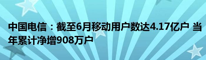 中国电信：截至6月移动用户数达4.17亿户 当年累计净增908万户