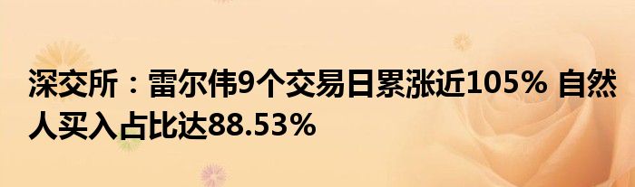 深交所：雷尔伟9个交易日累涨近105% 自然人买入占比达88.53%