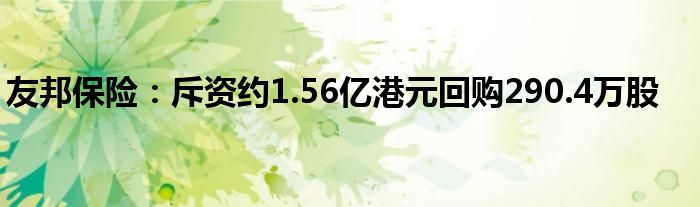 友邦保险：斥资约1.56亿港元回购290.4万股