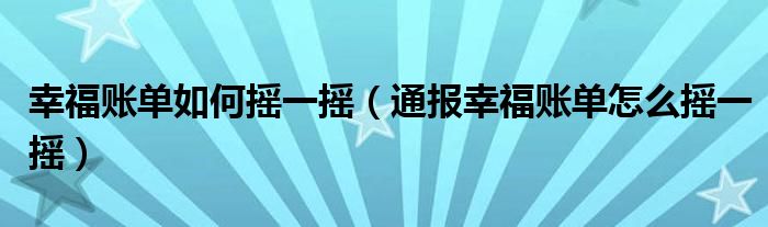 幸福账单如何摇一摇（通报幸福账单怎么摇一摇）