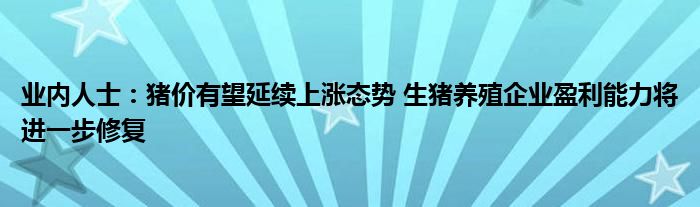 业内人士：猪价有望延续上涨态势 生猪养殖企业盈利能力将进一步修复