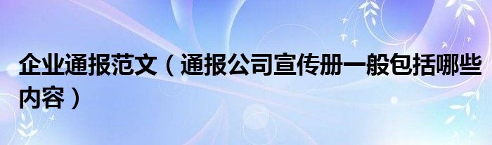 企业通报范文（通报公司宣传册一般包括哪些内容）