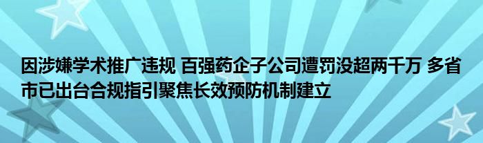 因涉嫌学术推广违规 百强药企子公司遭罚没超两千万 多省市已出台合规指引聚焦长效预防机制建立