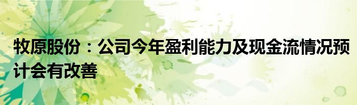 牧原股份：公司今年盈利能力及现金流情况预计会有改善