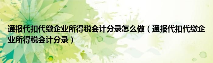 通报代扣代缴企业所得税会计分录怎么做（通报代扣代缴企业所得税会计分录）