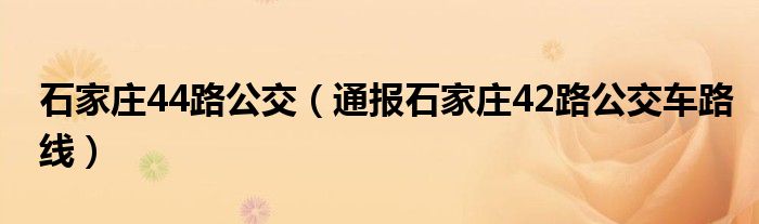 石家庄44路公交（通报石家庄42路公交车路线）