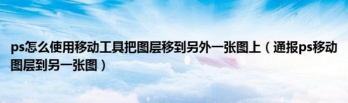 ps怎么使用移动工具把图层移到另外一张图上（通报ps移动图层到另一张图）