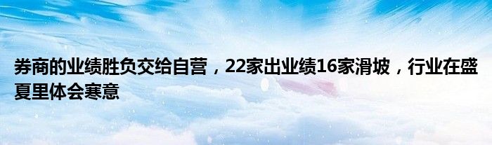 券商的业绩胜负交给自营，22家出业绩16家滑坡，行业在盛夏里体会寒意