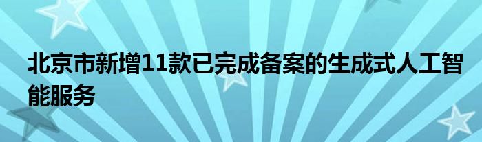 北京市新增11款已完成备案的生成式人工智能服务