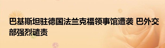 巴基斯坦驻德国法兰克福领事馆遭袭 巴外交部强烈谴责