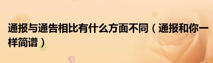 通报与通告相比有什么方面不同（通报和你一样简谱）