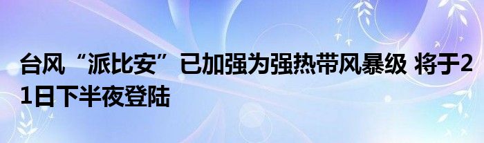 台风“派比安”已加强为强热带风暴级 将于21日下半夜登陆