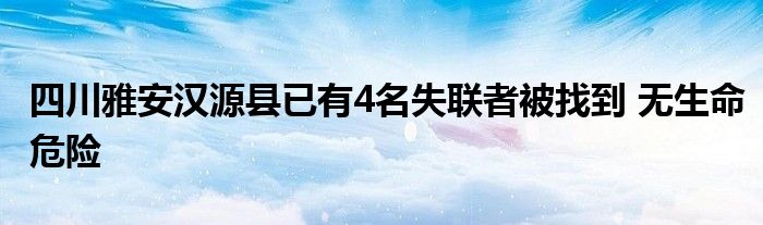 四川雅安汉源县已有4名失联者被找到 无生命危险