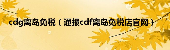 cdg离岛免税（通报cdf离岛免税店官网）