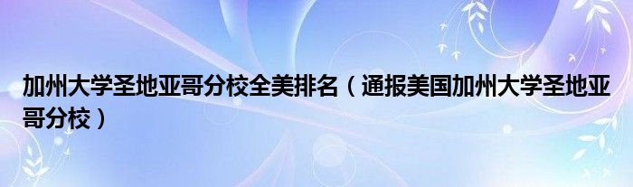 加州大学圣地亚哥分校全美排名（通报美国加州大学圣地亚哥分校）