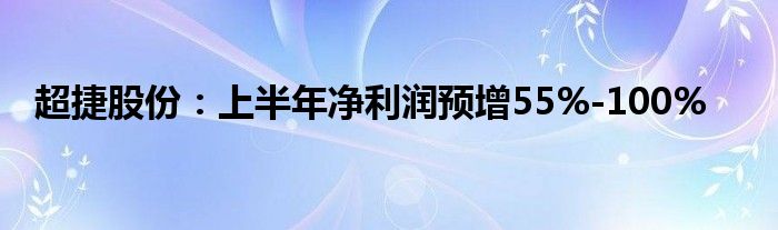 超捷股份：上半年净利润预增55%-100%