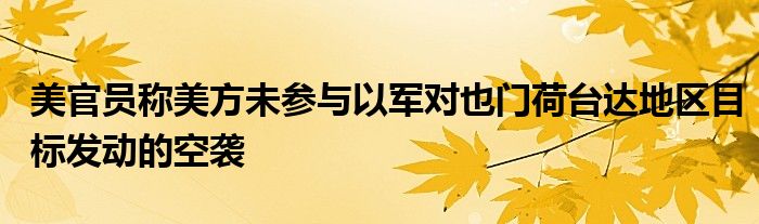 美官员称美方未参与以军对也门荷台达地区目标发动的空袭