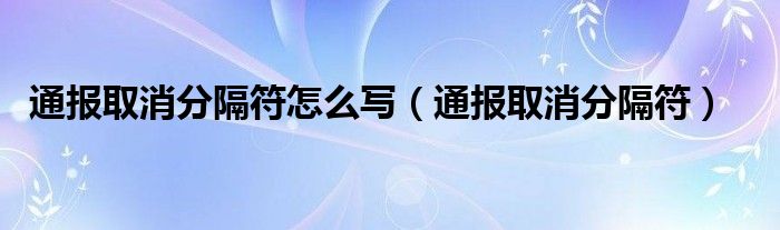 通报取消分隔符怎么写（通报取消分隔符）