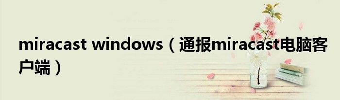 miracast windows（通报miracast电脑客户端）