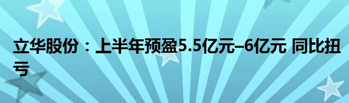 立华股份：上半年预盈5.5亿元–6亿元 同比扭亏