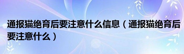 通报猫绝育后要注意什么信息（通报猫绝育后要注意什么）