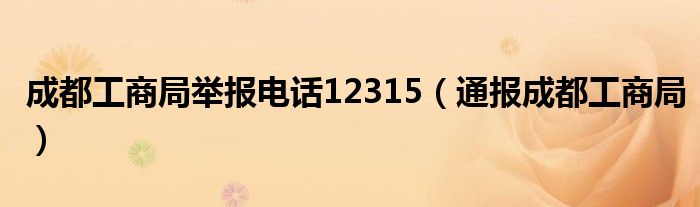 成都工商局举报电话12315（通报成都工商局）