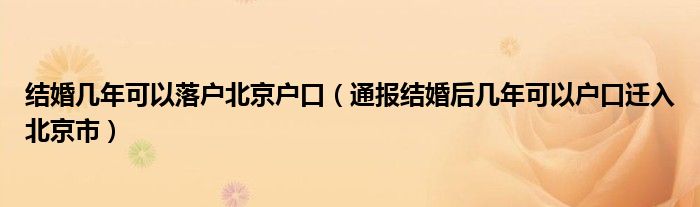 结婚几年可以落户北京户口（通报结婚后几年可以户口迁入北京市）