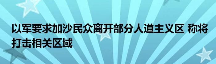 以军要求加沙民众离开部分人道主义区 称将打击相关区域