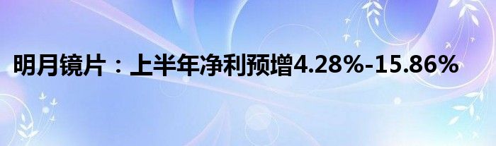 明月镜片：上半年净利预增4.28%-15.86%