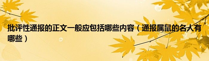 批评性通报的正文一般应包括哪些内容（通报属鼠的名人有哪些）